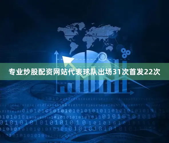 专业炒股配资网站代表球队出场31次首发22次