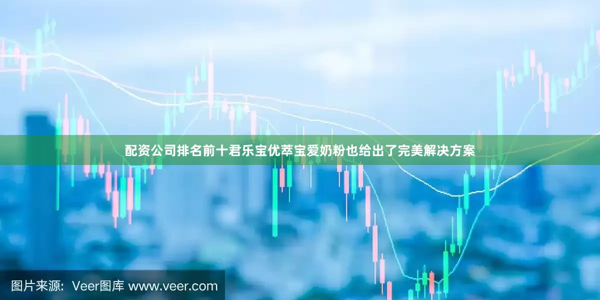 配资公司排名前十君乐宝优萃宝爱奶粉也给出了完美解决方案