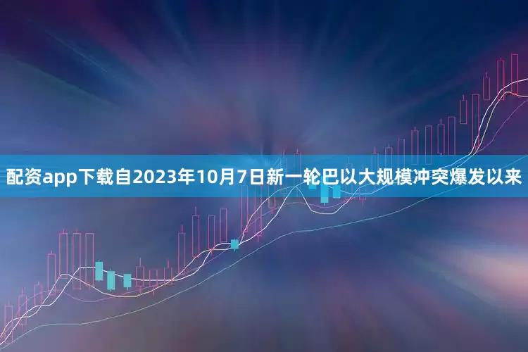 配资app下载自2023年10月7日新一轮巴以大规模冲突爆发以来