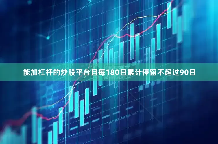 能加杠杆的炒股平台且每180日累计停留不超过90日