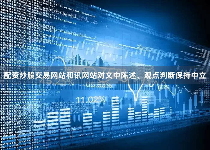 配资炒股交易网站和讯网站对文中陈述、观点判断保持中立