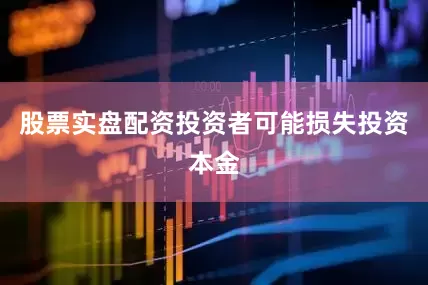 股票实盘配资投资者可能损失投资本金