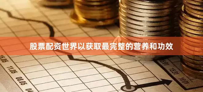 股票配资世界以获取最完整的营养和功效
