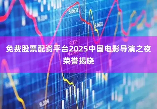 免费股票配资平台2025中国电影导演之夜荣誉揭晓