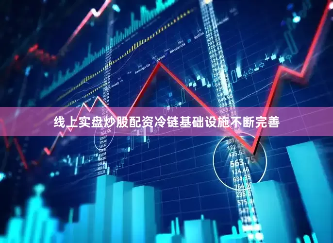 线上实盘炒股配资冷链基础设施不断完善