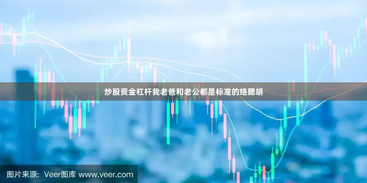 炒股资金杠杆我老爸和老公都是标准的络腮胡