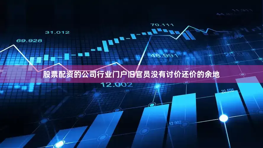 股票配资的公司行业门户旧官员没有讨价还价的余地