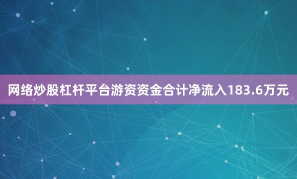 网络炒股杠杆平台游资资金合计净流入183.6万元