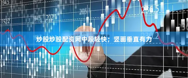 炒股炒股配资网中段轻快；竖画垂直有力