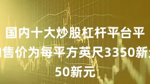 国内十大炒股杠杆平台平均售价为每平方英尺3350新元