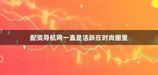 配资导航网一直是活跃在时尚圈里