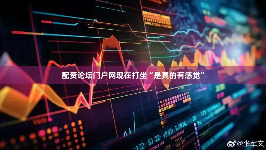 配资论坛门户网现在打坐“是真的有感觉”