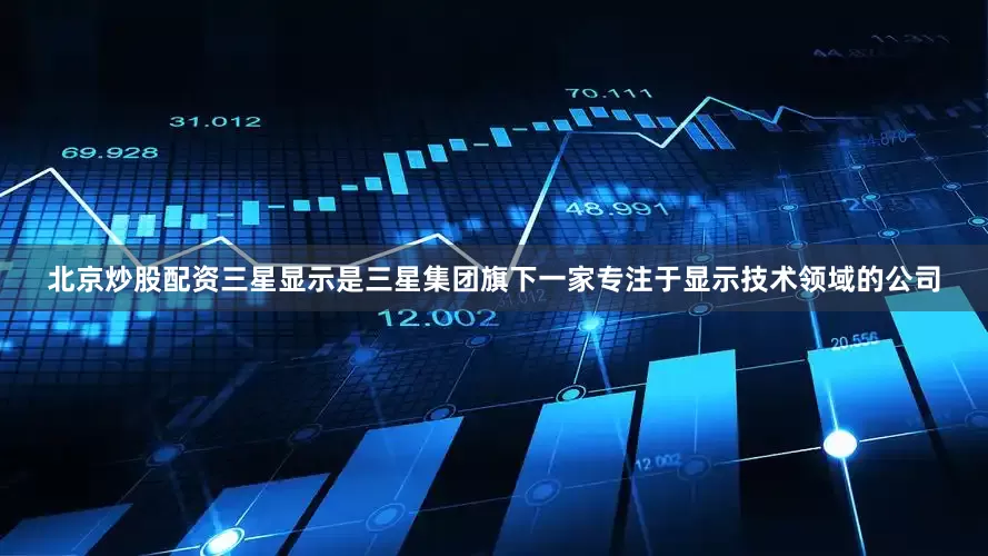 北京炒股配资三星显示是三星集团旗下一家专注于显示技术领域的公司