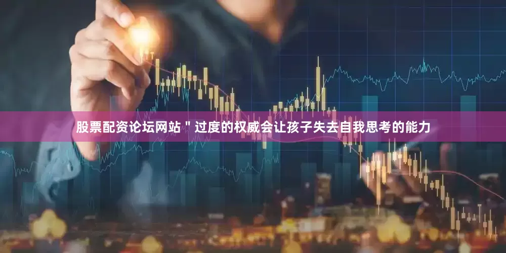 股票配资论坛网站＂过度的权威会让孩子失去自我思考的能力