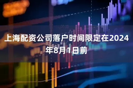上海配资公司落户时间限定在2024年8月1日前