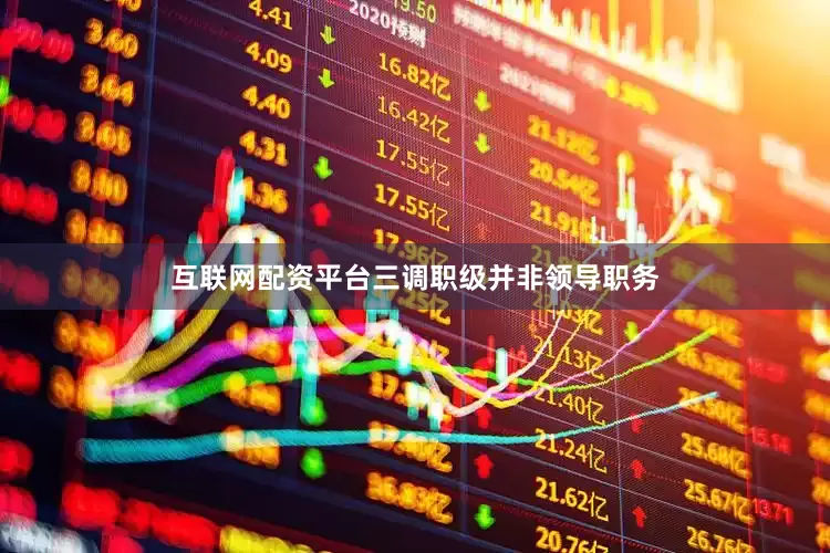 互联网配资平台三调职级并非领导职务