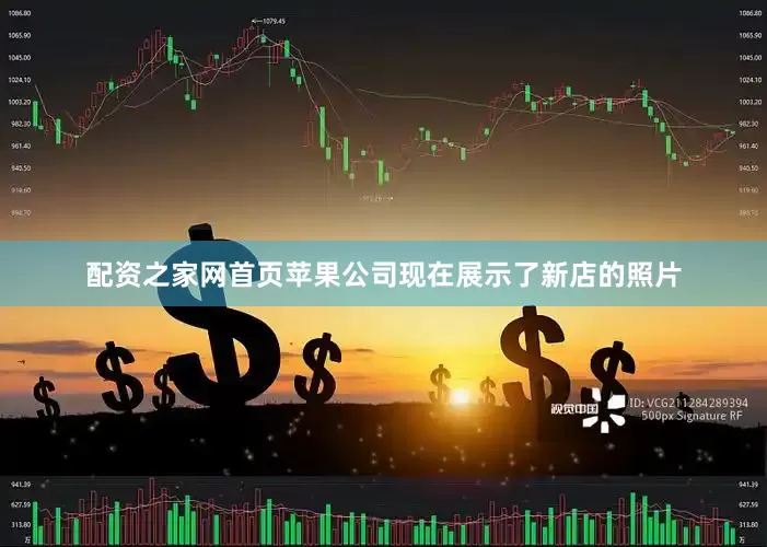 配资之家网首页苹果公司现在展示了新店的照片