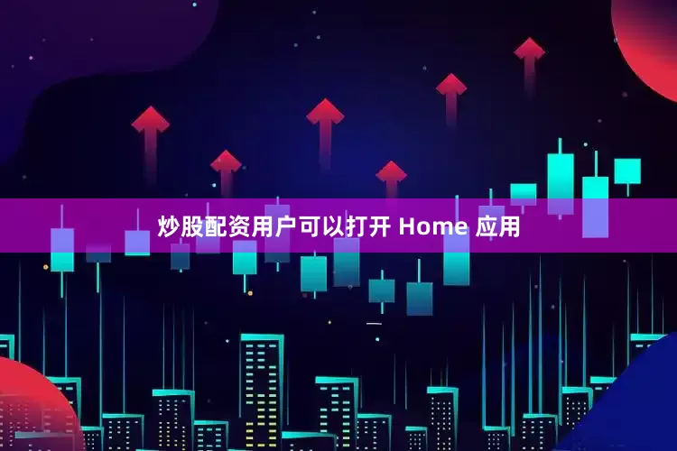 炒股配资用户可以打开 Home 应用