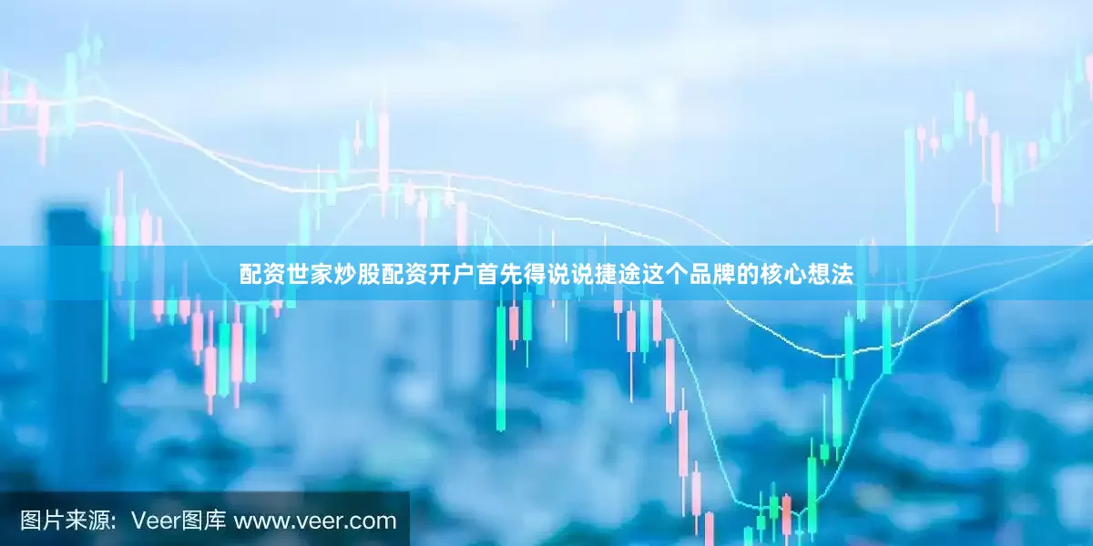 配资世家炒股配资开户首先得说说捷途这个品牌的核心想法