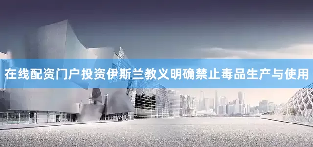 在线配资门户投资伊斯兰教义明确禁止毒品生产与使用